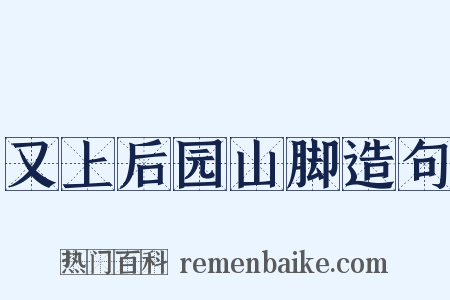 又上后园山脚造句是什么意思的图片